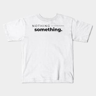 nothing is sometimes something Kids T-Shirt